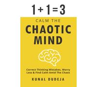 Calm The Chaotic Mind: Correct Thinking Mistakes, Worry Less & Find Calm Amid The Chaos (Kunal Dudeja Books)