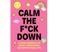 Calm the F*ck Down: A Guided Workbook for Anxiety, Overthinking, and Everyday Freak-Outs
