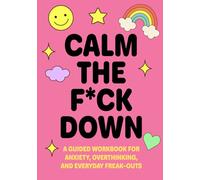 Calm the F*ck Down : A Guided Workbook for Anxiety, Overthinking, and Everyday Freak-Outs