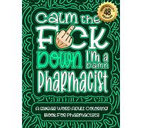 Calm The F*ck Down I'm a Pharmacist: Swear Word Coloring Book For Adults: Humorous job Cusses, Snarky Comments, Motivating Quotes & Relatable ... & Relaxation Mindful Book For Grown-ups