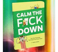 Calm the F*ck Down: The Only Parenting Technique You'll Ever Need