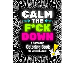 Calm the Fck Down: A Sarcastic Colouring Book for Stressed Adults