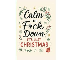 Calm the Fck Down, It’s Just Christmas: A Funny Holiday Journal for Stressed Adults Who Need to Chill Before Santa Comes