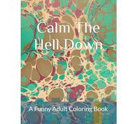 Calm The Hell Down: A Funny Adult Coloring Book