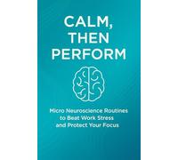 Calm, Then Perform: Micro Neuroscience Routines to Beat Work Stress and Protect Your Focus