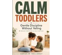Calm Toddlers: Gentle Discipline Without Yelling: Reduce Tantrums & Daily Battles for Ages 2-5