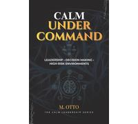 Calm Under Command: Leadership, Stress, and Decision-Making in High-Risk Environments: 2 (The Calm Under Pressure Series)