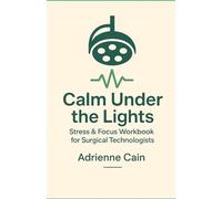 Calm Under the Lights: Stress & Focus Workbook for Surgical Technologists