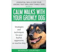 Calm walks with your Growly Dog: Strategies and techniques for your fearful, aggressive, or reactive dog: 3 (Essential Skills for Your Growly But Brilliant Fam)