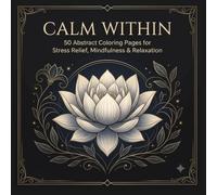 Calm Within: 50 Abstract Coloring Pages for Stress Relief, Mindfulness & Relaxation: Elegant Abstract Designs to Help You Unwind, Relax, and Enjoy Mindful Coloring