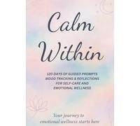Calm Within: A Mental Health, Mood Tracker, and Self-Care Journal: 120 Days of Daily Guided Prompts, Weekly Reflections & Mood Tracking for Emotional Wellness and Self-Care