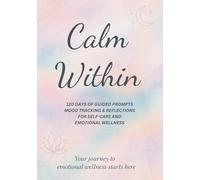 Calm Within: A Mental Health, Mood Tracker, and Self-Care Journal: 120 Days of Daily Guided Prompts, Weekly Reflections & Mood Tracking for Emotional Wellness and Self-Care