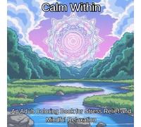 Calm Within An Adult Coloring Book for Stress Relief and Mindful Relaxation: Mindful Mandalas, Soothing Nature, and Cozy Spaces for Stress Relief and Creative Calm
