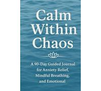 Calm Within Chaos: A 90-Day Guided Journal for Anxiety Relief, Mindful Breathing, and Emotional Balance