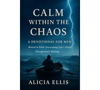 Calm Within the Chaos: A Devotional for Men Rooted in Faith: Overcoming Life’s Trials Through God’s Refining