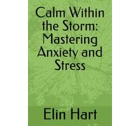 Calm Within the Storm: Mastering Anxiety and Stress