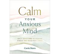 Calm Your Anxious Mind: Daily Devotions to Manage Stress and Build Resilience (A 365-Day Devotional to Help You Embrace Peace and Wellness and Leave Behind Worry and Anxiety)