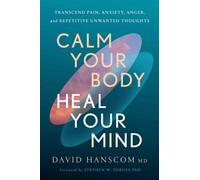 Calm Your Body, Heal Your Mind : Transcend Pain, Anxiety, Anger, and Repetitive Unwanted Thoughts