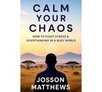 CALM YOUR CHAOS HOW TO FIGHT STRESS AND OVERTHINKING IN A BUSY WORLD