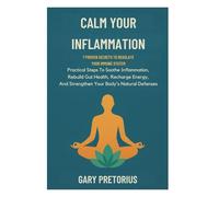 Calm Your Inflammation: 7 Proven Secrets To Regulate Your Immune System: Practical Steps To Soothe Inflammation, Rebuild Gut Health, Recharge Energy, And Strengthen Your Body’s Natural Defenses
