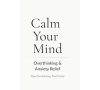 Calm Your Mind: 30-Day Guided Journal for Overthinking and Anxiety Relief: A Simple Daily Practice to Clear Your Thoughts, Reduce Stress, and Build Inner Calm