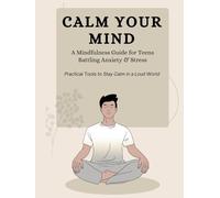 Calm Your Mind: A Mindfulness Guide for Teens Battling Anxiety & Stress: Practical Tools to Manage Anxiety, Build Confidence, and Cultivate Inner Peace