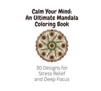 Calm Your Mind: An Ultimate Mandala Coloring Book: 30 Designs for Stress Relief and Deep Focus