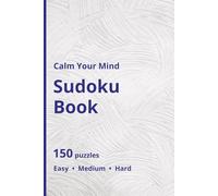 Calm Your Mind Sudoku: Sudoku Puzzles for Calming Your Mind | Help Relax & Focus Your Mind | 6x9 Inches, 150 Pages | 150 Puzzles | Solutions Included