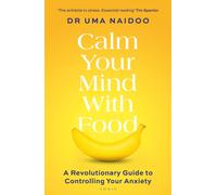 Calm Your Mind with Food : A Harvard Psychiatrist's Revolutionary Guide to Controlling Your Anxiety