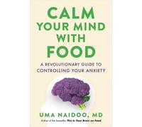 Calm Your Mind with Food: A Revolutionary Guide to Controlling Your Anxiety by U