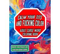 Calm Your Tits And Fucking Color: Adult Curse Word Coloring Book