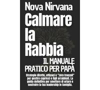 Calmare la Rabbia: Il Manuale Pratico per Papà: Strategie dirette, efficaci e "zero fronzoli" per gestire capricci e figli arrabbiati. La guida ... ... Collana Completa per Genitori (5 Libri in 1))
