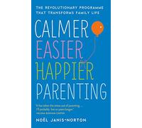 Calmer, Easier, Happier Parenting: The Revolutionary Programme That Transforms Family Life