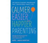 Calmer, Easier, Happier Parenting: The Revolutionary Programme That Transforms Family Life