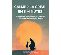 Calmer la crise en 3 minutes: La méthode pour apaiser votre enfant (et vous avec) sans crier ni punir