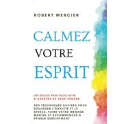 CALMEZ VOTRE ESPRIT: Un guide pratique afin d’arrêter de trop penser. Des techniques rapides pour soulager l’anxiété et le stress, faire votre ménage mental et recommencer à penser sereinement
