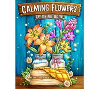 Calming Flowers: Coloring Book Features Floral Patterns, Decorations, Bouquets And More For Stress Relief And Relaxation