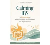 Calming IBS: A 30-Day Plan to Reduce Bloating, Abdominal Pain and Digestive Stress (The Body-Reset)