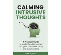 Calming Intrusive Thoughts: A Practical Guide to Understand Unwanted Thoughts, Calm Fear Loops, and Stop Spiraling