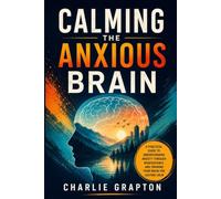 Calming the Anxious Brain: A Practical Guide to Understanding Anxiety Through Neuroscience and Training Your Brain for Lasting Calm (The Grapton Family Library)