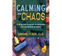 Calming the Chaos: A Drug-Free Program to Eliminate the Symptoms of ADHD