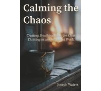 Calming the Chaos: Creating Breathing Room for Clear Thinking in an Overloaded World