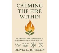 Calming The Fire Within: An Anti-inflammatory Guide to Autoimmune and Joint Health