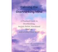 Calming the Overthinking Mind: How to Break Free from Anxiety, Quiet Mental Noise, and Find Emotional Balance (The Calm Mind Series)