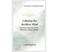 Calming the Restless Mind: Christian Tools for Inner Peace in a Noisy World (Christian Life Skills Library)