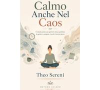 Calmo Anche Nel Caos: Il metodo pratico per gestire lo stress quotidiano di genitori e caregiver, in pochi minuti al giorno (Metodo chiaro)