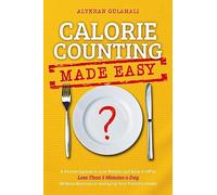 Calorie Counting Made Easy: A Proven System to Lose Weight and Keep It Off in Less Than 5 Minutes a Day (Without Exercise or Giving Up Your Favorite Foods)