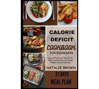 CALORIE DEFICIT COOKBOOK FOR BEGINNERS: Easy and Delicious Recipes for 400-Calorie Dishes for Losing Weight Without Starving