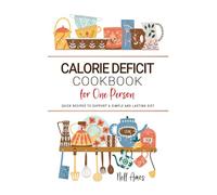 Calorie Deficit Cookbook for One Person: Quick Recipes to Support a Simple and Lasting Diet