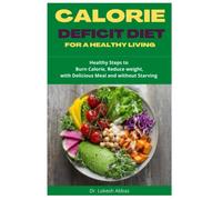 CALORIE DEFICIT DIET FOR A HEALTHY LIVING: Healthy Steps to Burn Calorie, Reduce weight with Delicious Meal and without Starving